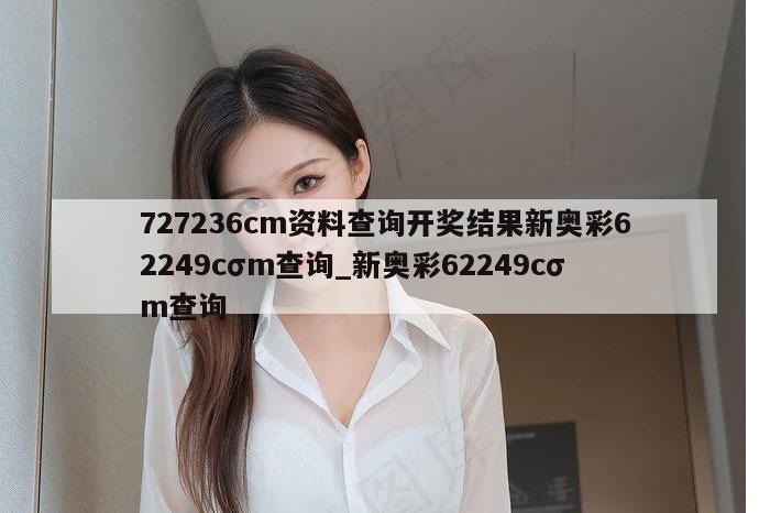 727236cm资料查询开奖结果新奥彩62249cσm查询_新奥彩62249cσm查询